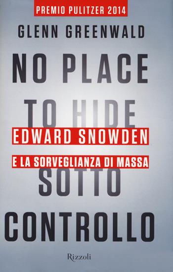 No place to hide. Sotto controllo. Edward Snowden e la sorveglianza di massa - Glenn Greenwald - Libro Rizzoli 2014, Saggi stranieri | Libraccio.it