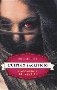 L'ultimo sacrificio. L'accademia dei vampiri. Vol. 6 - Richelle Mead - Libro Rizzoli 2014, Rizzoli narrativa | Libraccio.it