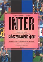 La leggenda della grande Inter nelle pagine de «La Gazzetta dello Sport». Le emozioni, i protagonisti, le sfide. Ediz. illustrata