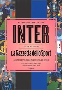 La leggenda della grande Inter nelle pagine de «La Gazzetta dello Sport». Le emozioni, i protagonisti, le sfide. Ediz. illustrata  - Libro Rizzoli 2014, Varia | Libraccio.it