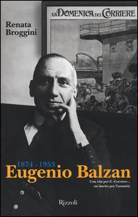 Eugenio Balzan 1874-1953. Una vita per il «Corriere», un lascito per l'umanità - Renata Broggini - Libro Rizzoli 2014 | Libraccio.it