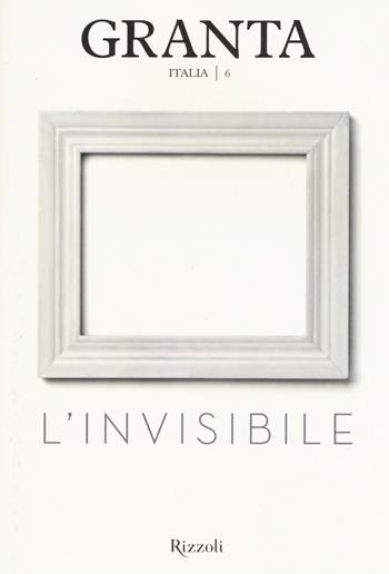 Granta Italia. Vol. 6: L'invisibile  - Libro Rizzoli 2015 | Libraccio.it