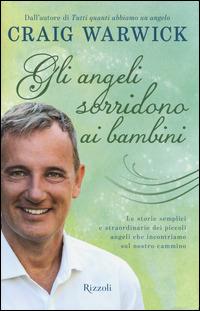 Gli angeli sorridono ai bambini. Le storie semplici e straordinarie dei piccoli angeli che incontriamo sul nostro cammino - Craig Warwick - Libro Rizzoli 2014, Varia | Libraccio.it