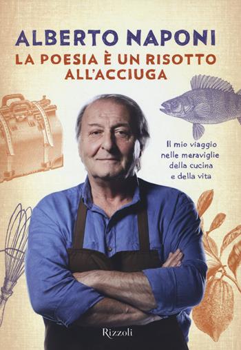 La poesia è un risotto all'acciuga. Il mio viaggio nelle meraviglie della cucina e della vita - Alberto Naponi - Libro Rizzoli 2014, Di tutto di più | Libraccio.it