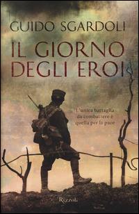 Il giorno degli eroi - Guido Sgardoli - Libro Rizzoli 2014, Rizzoli narrativa | Libraccio.it