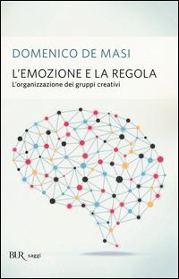 L'emozione e la regola. L'organizzazione dei gruppi creativi - Domenico De Masi - Libro Rizzoli 2015, BUR Saggi | Libraccio.it