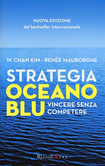 Strategia oceano blu. Vincere senza competere - W. Chan Kim, Renée Mauborgne - Libro Rizzoli 2015 | Libraccio.it
