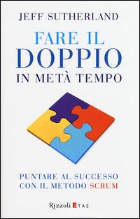 Fare il doppio in metà tempo. Puntare al successo con il metodo Scrum - Jeff Sutherland - Libro Rizzoli 2015 | Libraccio.it