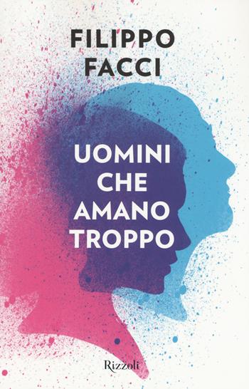 Uomini che amano troppo - Filippo Facci - Libro Rizzoli 2015, Saggi italiani | Libraccio.it