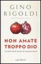 Non amate troppo Dio. La felicità è anche di questa terra - Gino Rigoldi, Pierfilippo Pozzi - Libro Rizzoli 2015, Saggi italiani | Libraccio.it