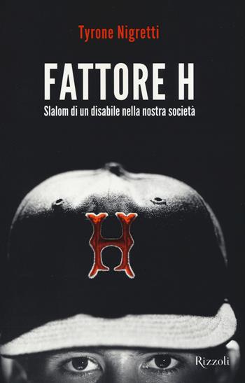 Fattore H. Slalom di un disabile nella nostra società - Tyrone Nigretti - Libro Rizzoli 2015 | Libraccio.it