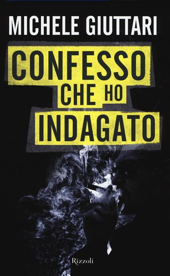 Confesso che ho indagato. Autobiografia di un poliziotto scomodo - Michele Giuttari - Libro Rizzoli 2015 | Libraccio.it
