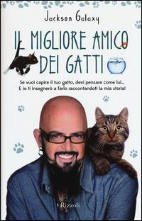 Il migliore amico dei gatti - Jackson Galaxy - Libro Rizzoli 2015, Varia illustrati | Libraccio.it