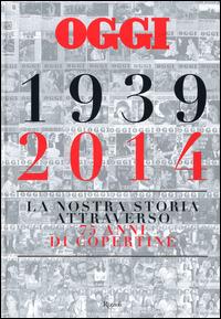 Oggi. 1939-2014. La nostra storia attraverso 75 anni di copertine. Ediz. illustrata - Salvatore Giannella - Libro Rizzoli 2014 | Libraccio.it