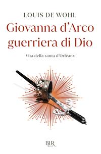 Giovanna la fanciulla guerriera - Louis de Wohl - Libro Rizzoli 2015, BUR Contemporanea | Libraccio.it