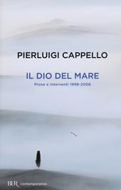 Il Dio del mare. Prose e interventi (1998-2006)