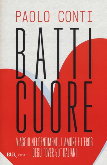 Batticuore. Viaggio nei sentimenti, l'amore e l'eros degli «over 50» italiani - Paolo Conti - Libro Rizzoli 2015, BUR Varia | Libraccio.it