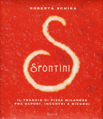 Spontini. Il trancio di pizza milanese fra sapori, incontri e ricordi. Ediz. illustrata - Roberta Schira - Libro Rizzoli 2015, Varia illustrati | Libraccio.it