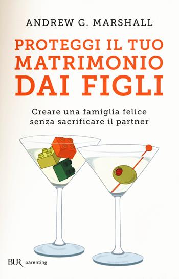 Proteggi il tuo matrimonio dai figli. Creare un famiglia felice senza sacrificare il partner - Andrew G. Marshall - Libro Rizzoli 2015, BUR Parenting | Libraccio.it