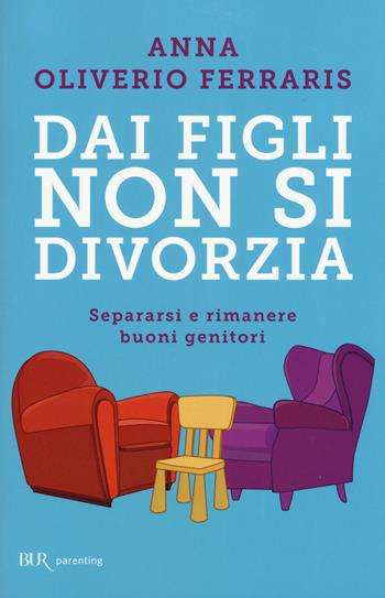 Dai figli non si divorzia. Separarsi e rimanere buoni genitori - Anna Oliverio Ferraris - Libro Rizzoli 2015, BUR Parenting | Libraccio.it