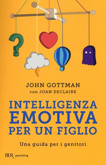 Intelligenza emotiva per un figlio. Una guida per i genitori - John Gottman, Joan Declaire - Libro Rizzoli 2015, BUR Parenting | Libraccio.it