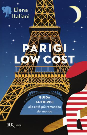 Parigi low cost. Guida anticrisi alla città più romantica del mondo - Elena Italiani - Libro Rizzoli 2015, BUR Varia | Libraccio.it