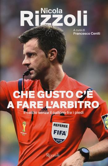 Che gusto c'è a fare l'arbitro. Il calcio senza il pallone tra i piedi - Nicola Rizzoli - Libro Rizzoli 2015, Di tutto di più | Libraccio.it