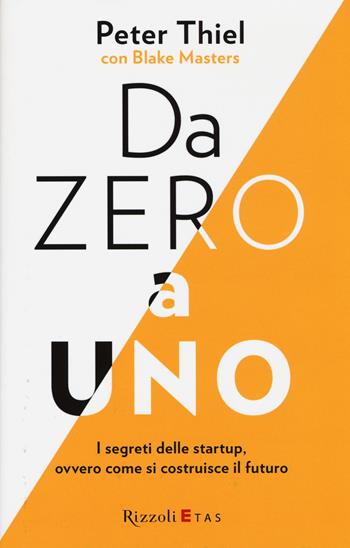 Da zero a uno. I segreti delle startup, ovvero come si costruisce il futuro - Peter Thiel, Blake Masters - Libro Rizzoli 2015 | Libraccio.it