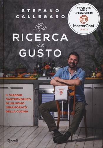 Alla ricerca del gusto. Il viaggio gastronomico di un uomo innamorato della cucina - Stefano Callegaro - Libro Rizzoli 2015 | Libraccio.it