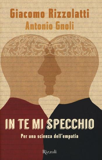 In te mi specchio. Per una scienza dell'empatia - Giacomo Rizzolatti, Antonio Gnoli - Libro Rizzoli 2016, Saggi italiani | Libraccio.it