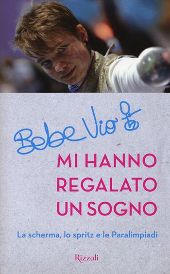 Mi hanno regalato un sogno. La scherma, lo spritz e le paralimpiadi - Bebe Vio - Libro Rizzoli 2015, Di tutto di più | Libraccio.it