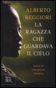 La ragazza che guardava il cielo. Storia di una grazia inattesa - Alberto Reggiori - Libro Rizzoli 2015, BUR Best BUR | Libraccio.it