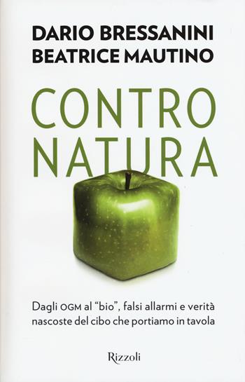 Contro natura. Dagli OGM al «bio», falsi allarmi e verità nascoste del cibo che portiamo in tavola - Dario Bressanini, Beatrice Mautino - Libro Rizzoli 2015, Saggi italiani | Libraccio.it