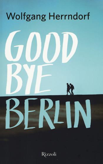 Goodbye Berlin - Wolfgang Herrndorf - Libro Rizzoli 2015, Rizzoli narrativa | Libraccio.it