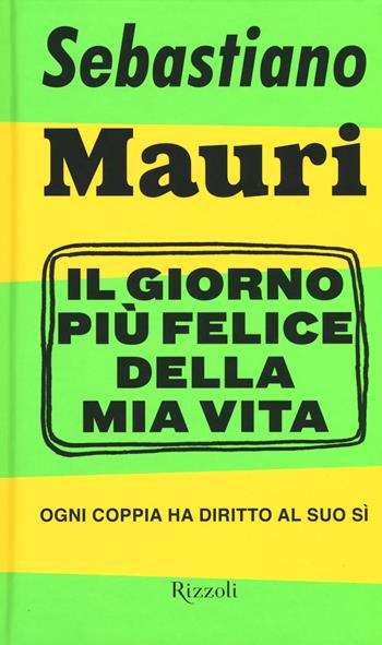 Il giorno più felice della mia vita. Ogni coppia ha diritto al suo sì - Sebastiano Mauri - Libro Rizzoli 2015 | Libraccio.it