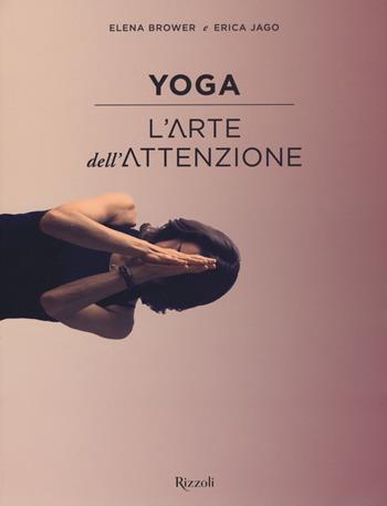 Yoga. L'arte dell'attenzione. Ediz. illustrata - Elena Brower, Erica Jago - Libro Rizzoli 2015 | Libraccio.it