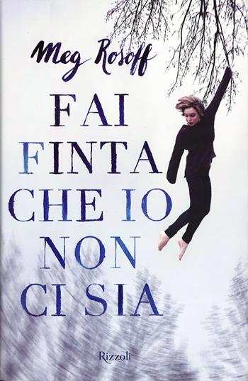 Fai finta che io non ci sia - Meg Rosoff - Libro Rizzoli 2015, Rizzoli narrativa | Libraccio.it