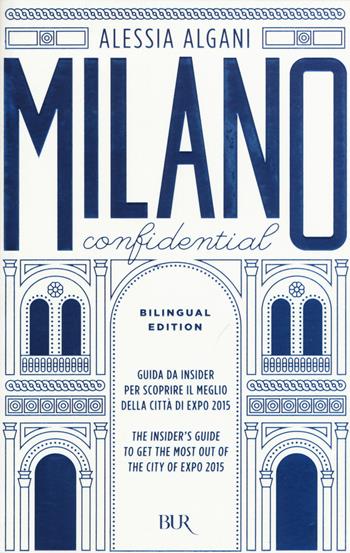 Milano Confidential. Guida da insider per scoprire il meglio della città di EXPO 2015. Ediz. italiana e inglese - Alessia Algani - Libro Rizzoli 2015, BUR Varia | Libraccio.it