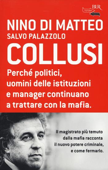 Collusi. Perché politici, uomini delle istituzioni e manager continuano a trattare con la mafia - Nino Di Matteo, Salvo Palazzolo - Libro Rizzoli 2015, BUR Futuropassato | Libraccio.it