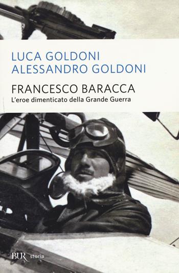 Francesco Baracca. L'eroe dimenticato della grande guerra - Luca Goldoni, Alessandro Goldoni - Libro Rizzoli 2015, BUR Storia | Libraccio.it