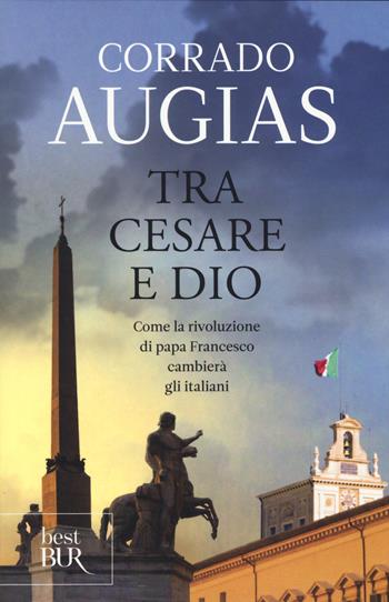 Tra Cesare e Dio. Come la rivoluzione di papa Francesco cambierà gli italiani - Corrado Augias - Libro Rizzoli 2015, BUR Best BUR | Libraccio.it