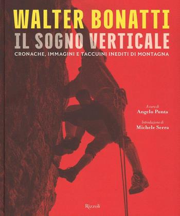 Walter Bonatti. Il sogno verticale. Cronache, immagini e taccuini inediti di montagna. Ediz. illustrata  - Libro Rizzoli 2016 | Libraccio.it