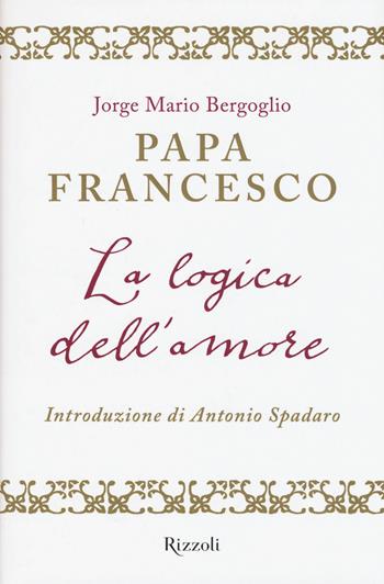 La logica dell'amore - Francesco (Jorge Mario Bergoglio) - Libro Rizzoli 2015 | Libraccio.it