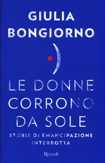 Le donne corrono da sole. Storie di emancipazione interrotta - Giulia Bongiorno - Libro Rizzoli 2015 | Libraccio.it