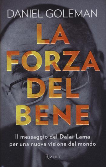 La forza del bene. Il messaggio del Dalai Lama per una nuova visione del mondo - Daniel Goleman - Libro Rizzoli 2015, Saggi stranieri | Libraccio.it