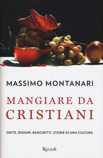 Mangiare da cristiani. Diete, digiuni, banchetti. Storia di una cultura - Massimo Montanari - Libro Rizzoli 2015 | Libraccio.it
