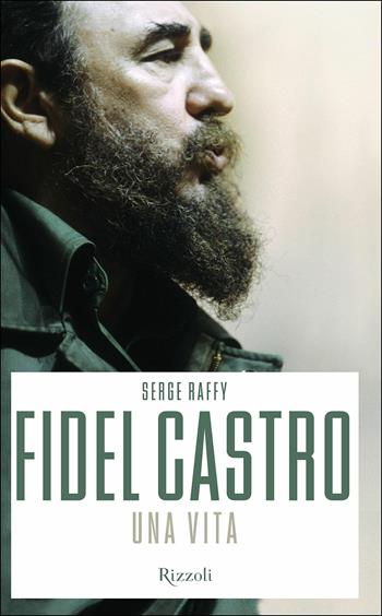Fidel Castro. Una vita - Serge Raffy - Libro Rizzoli 2016, Saggi stranieri | Libraccio.it