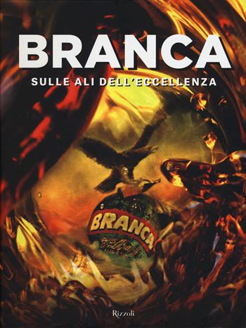 Branca. Sulle ali dell'eccellenza. Ediz. illustrata  - Libro Rizzoli 2015, Varia illustrati | Libraccio.it