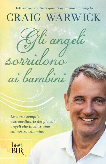 Gli angeli sorridono ai bambini. Le storie semplici e straordinarie dei piccoli angeli che incontriamo sul nostro cammino - Craig Warwick - Libro Rizzoli 2015, BUR Best BUR | Libraccio.it