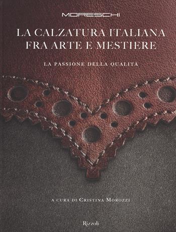 Moreschi. La calzatura italiana fra arte e mestiere. La passione della qualità. Ediz. illustrata  - Libro Rizzoli 2015, Moda e costume | Libraccio.it